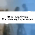 How I Maximize My Dancing Experience