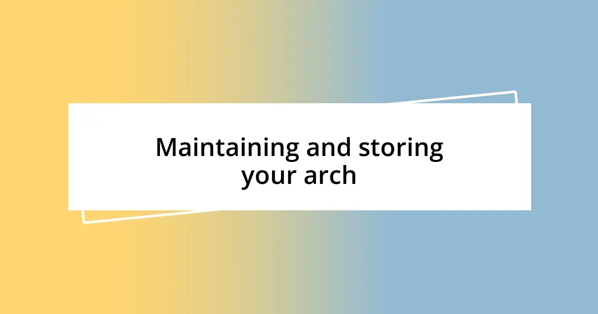 Maintaining and storing your arch