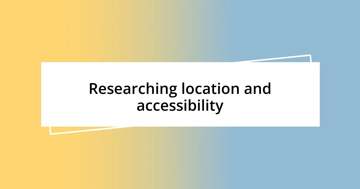 Researching location and accessibility