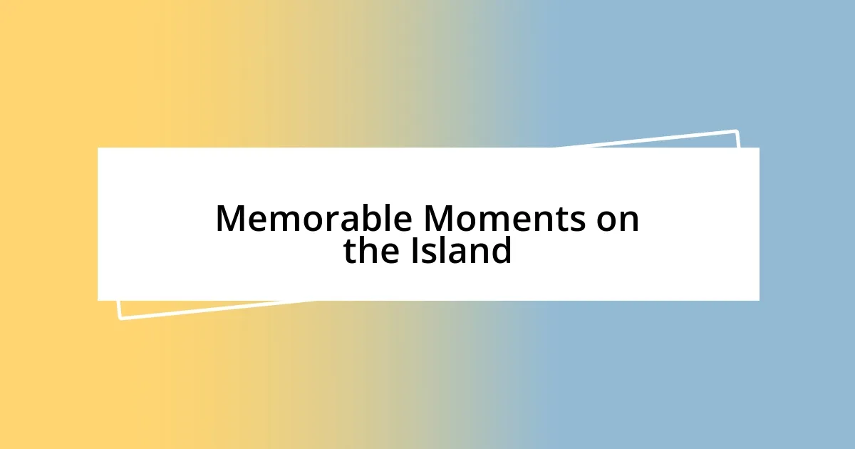 Memorable Moments on the Island