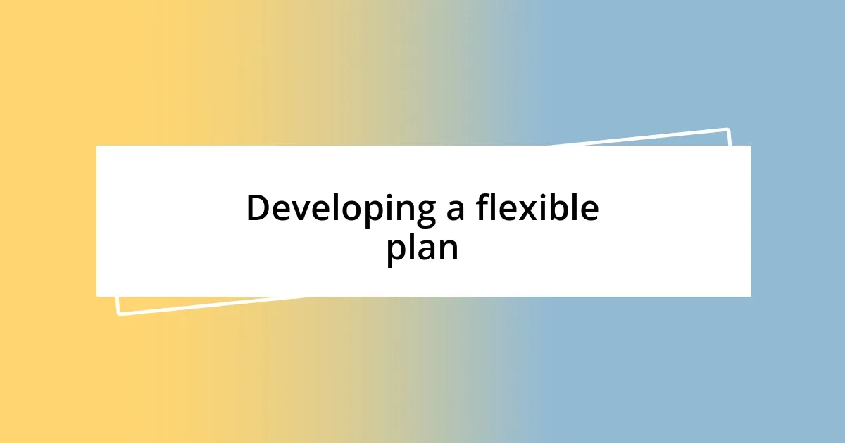 Developing a flexible plan