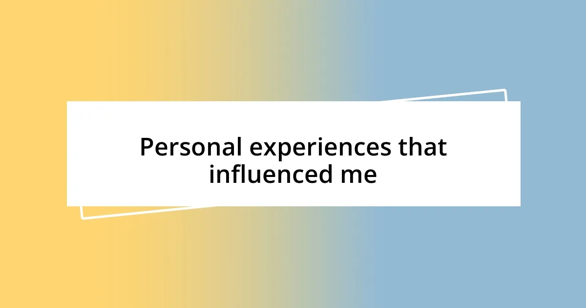 Personal experiences that influenced me