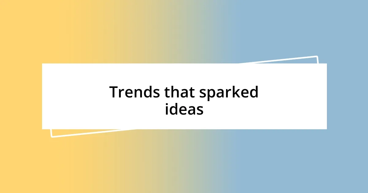 Trends that sparked ideas