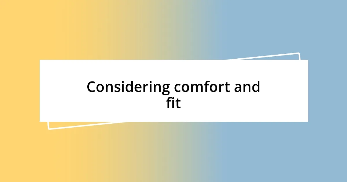 Considering comfort and fit