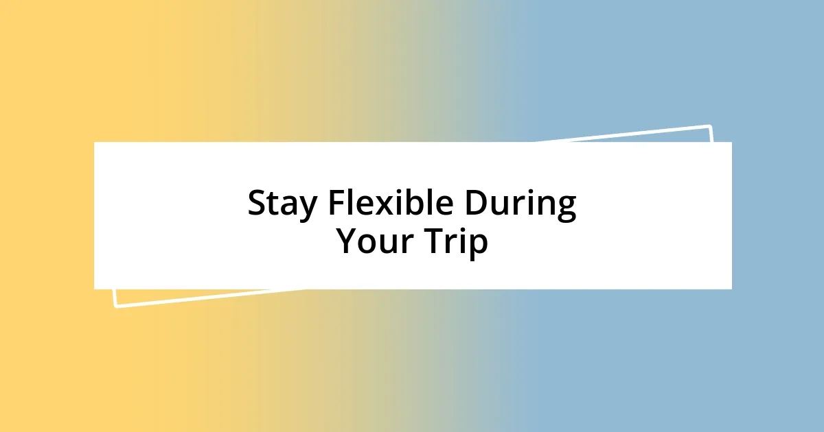 Stay Flexible During Your Trip