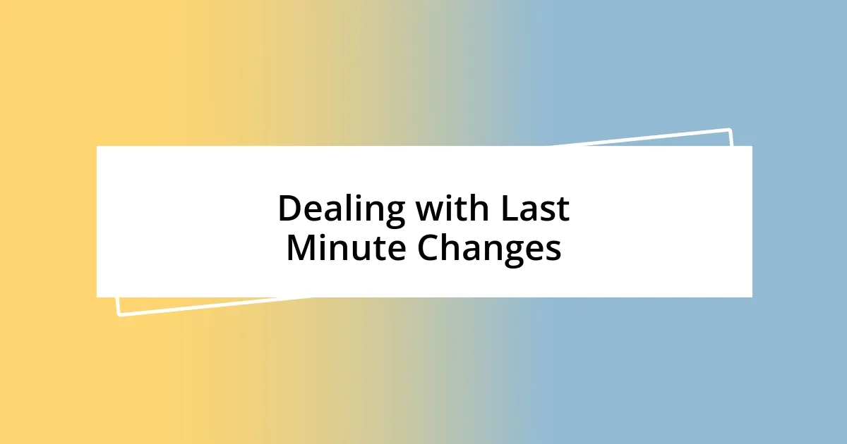 Dealing with Last Minute Changes