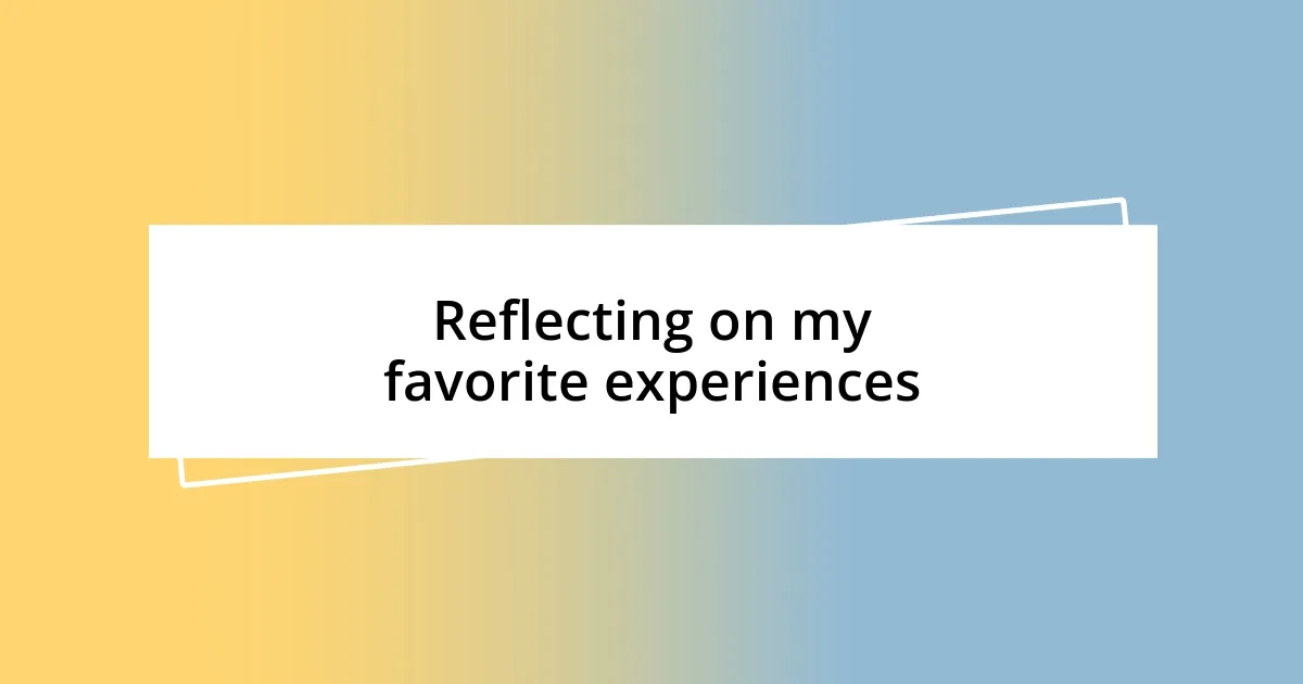 Reflecting on my favorite experiences