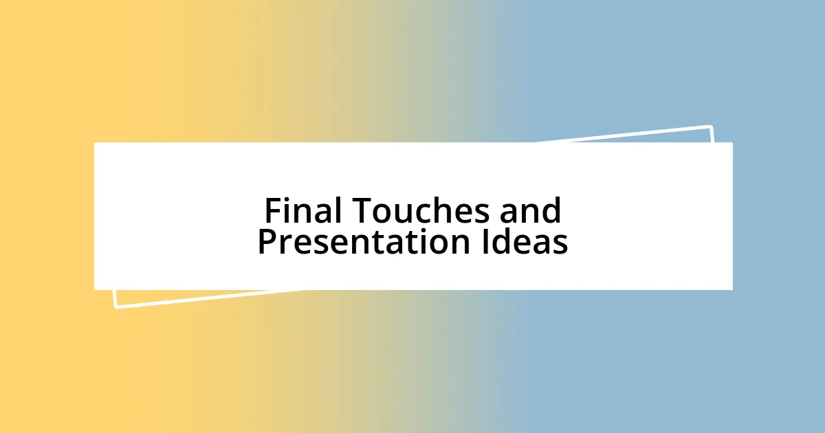 Final Touches and Presentation Ideas