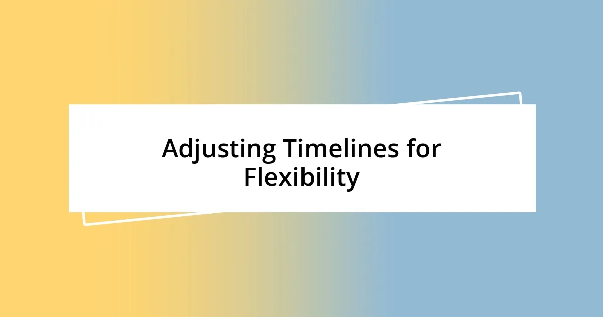 Adjusting Timelines for Flexibility