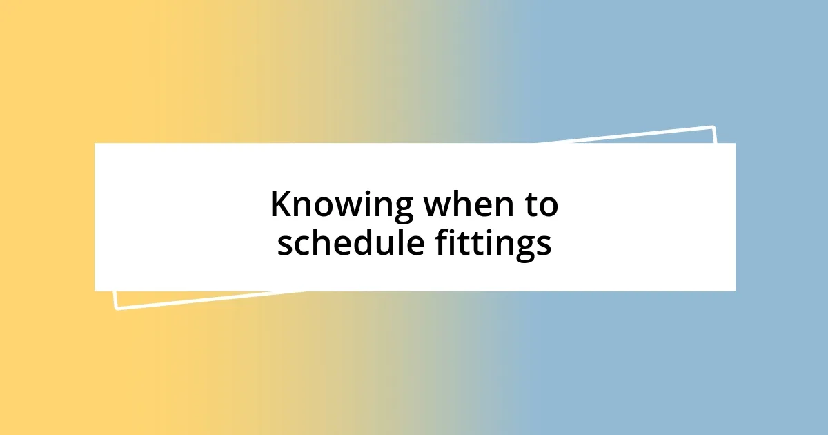 Knowing when to schedule fittings